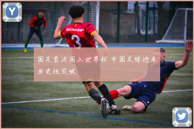 国足首次闯入世界杯 中国足球迎来历史性突破