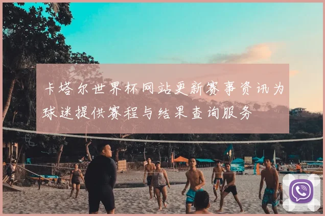 卡塔尔世界杯网站更新赛事资讯为球迷提供赛程与结果查询服务