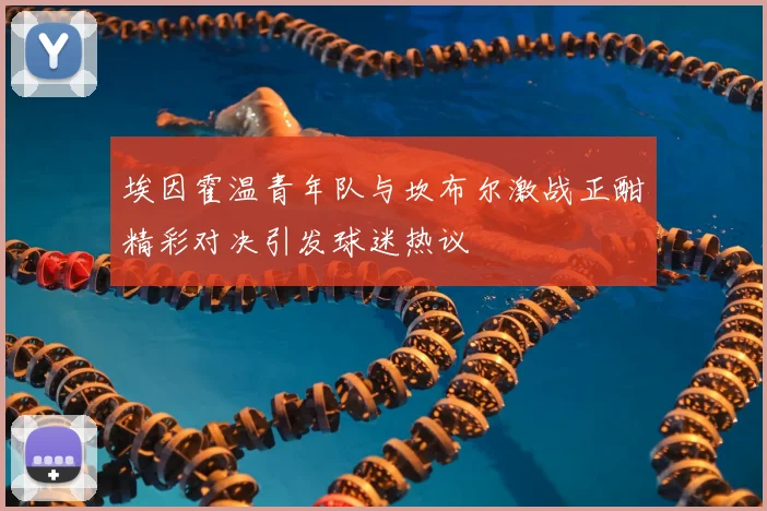 埃因霍温青年队与坎布尔激战正酣精彩对决引发球迷热议