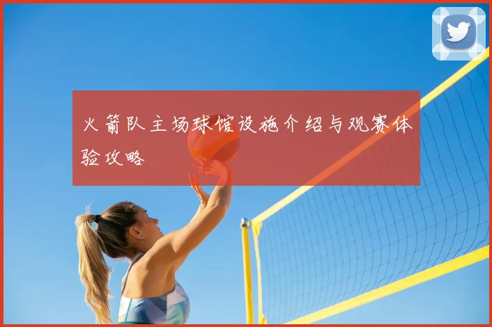 火箭队主场球馆设施介绍与观赛体验攻略