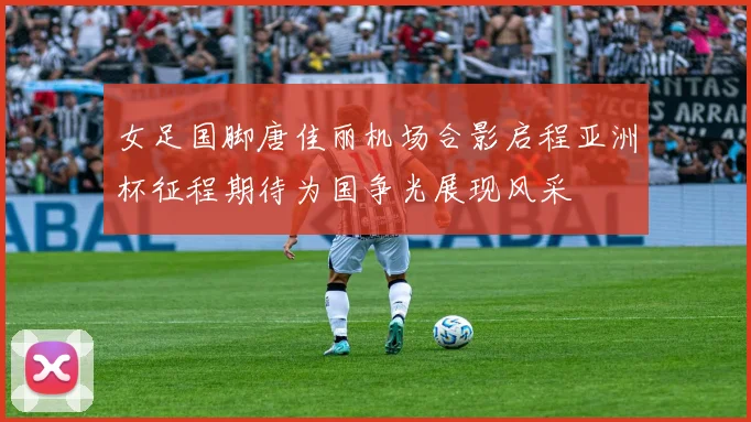 女足国脚唐佳丽机场合影启程亚洲杯征程期待为国争光展现风采