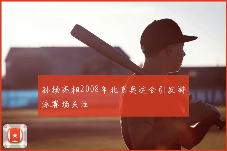 孙杨亮相2008年北京奥运会引发游泳赛场关注