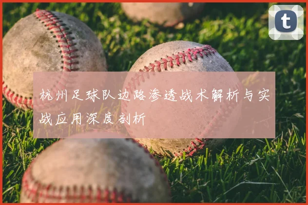 杭州足球队边路渗透战术解析与实战应用深度剖析
