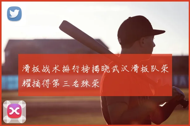 滑板战术排行榜揭晓武汉滑板队荣耀摘得第三名殊荣