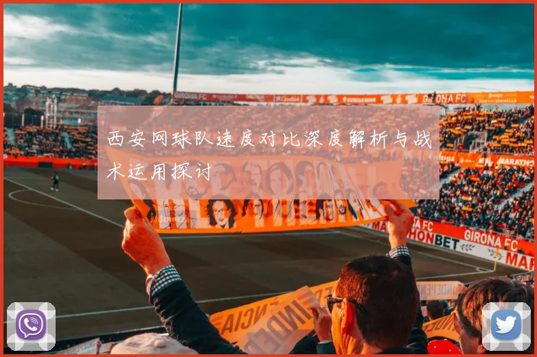 西安网球队速度对比深度解析与战术运用探讨