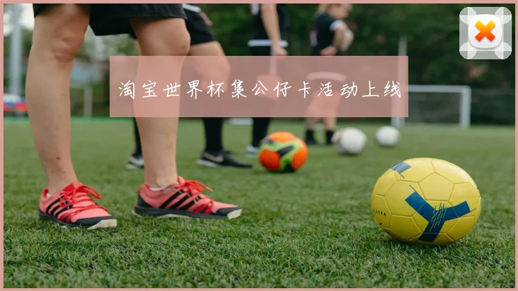 淘宝世界杯集公仔卡活动上线