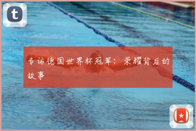 专访德国世界杯冠军:荣耀背后的故事