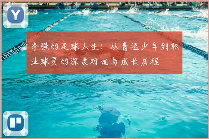 李强的足球人生:从青涩少年到职业球员的深度对话与成长历程