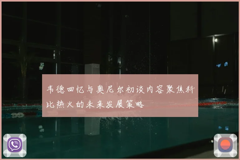 韦德回忆与奥尼尔初谈内容聚焦科比热火的未来发展策略