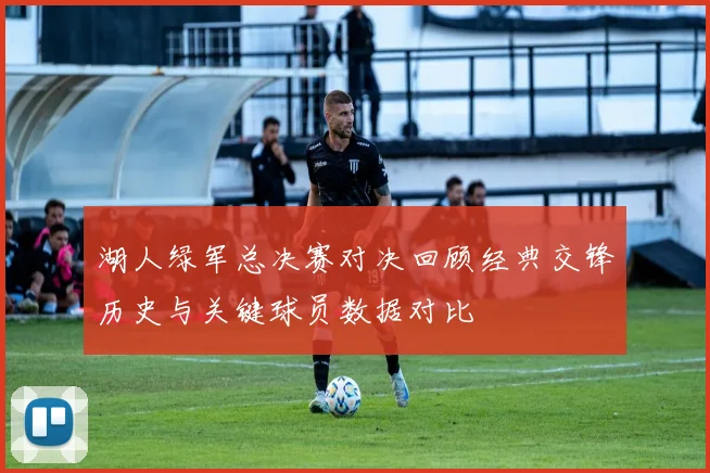 湖人绿军总决赛对决回顾经典交锋历史与关键球员数据对比