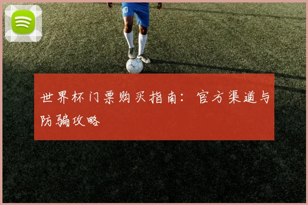世界杯门票购买指南:官方渠道与防骗攻略