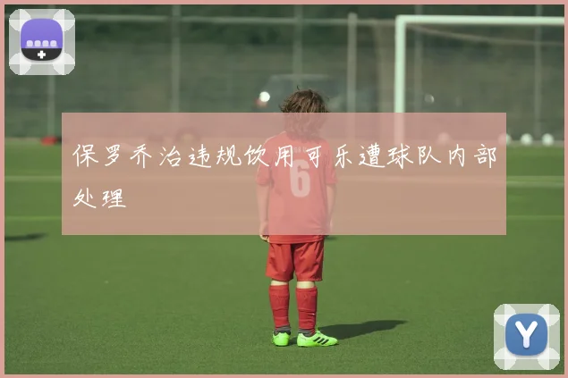保罗乔治违规饮用可乐遭球队内部处理