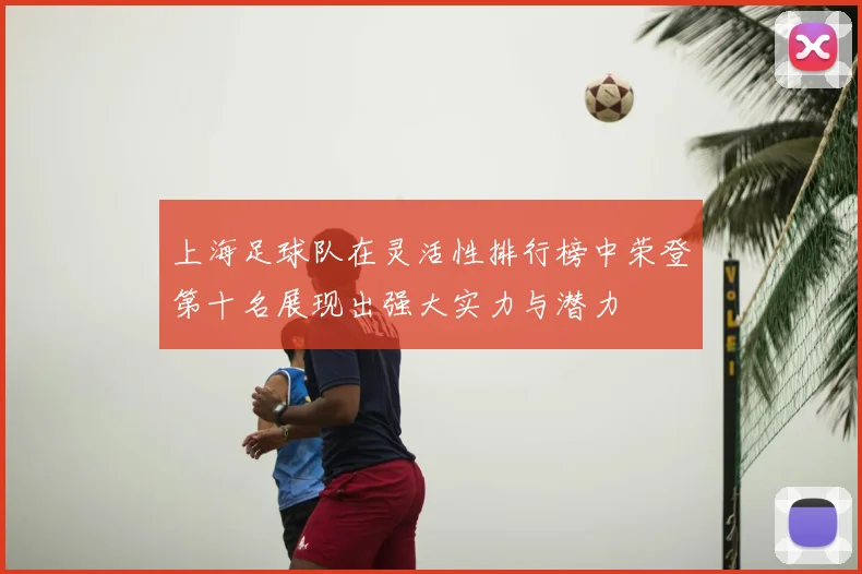 上海足球队在灵活性排行榜中荣登第十名展现出强大实力与潜力
