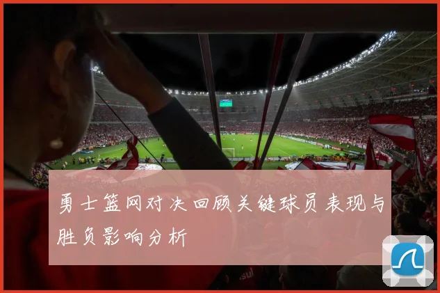 勇士篮网对决回顾关键球员表现与胜负影响分析