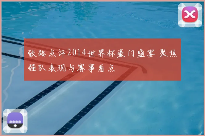 张路点评2014世界杯豪门盛宴 聚焦强队表现与赛事看点