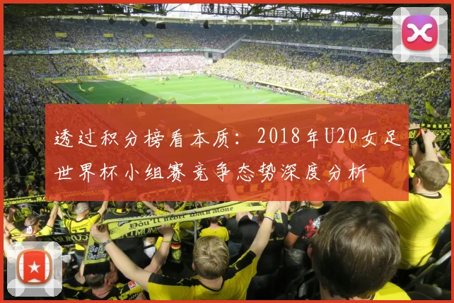 透过积分榜看本质:2018年U20女足世界杯小组赛竞争态势深度分析