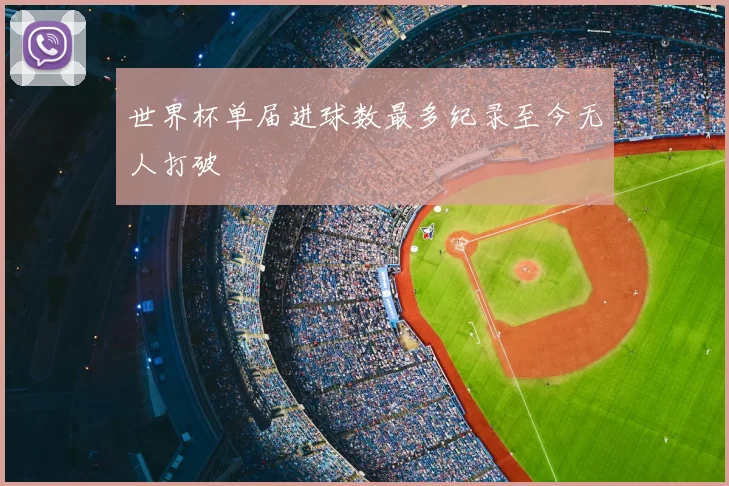 世界杯单届进球数最多纪录至今无人打破