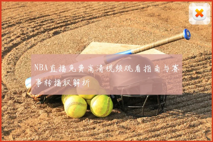 NBA直播免费高清视频观看指南与赛事转播权解析
