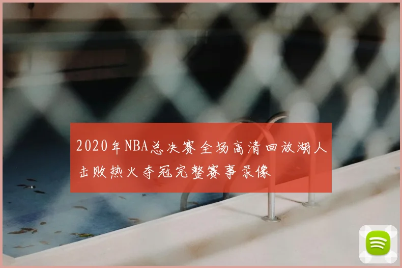 2020年NBA总决赛全场高清回放湖人击败热火夺冠完整赛事录像