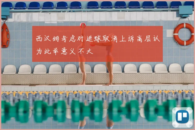西汉姆考虑对进球取消上诉高层认为此举意义不大