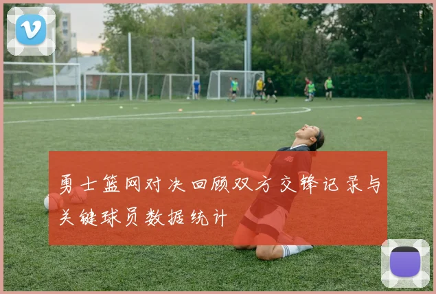 勇士篮网对决回顾双方交锋记录与关键球员数据统计