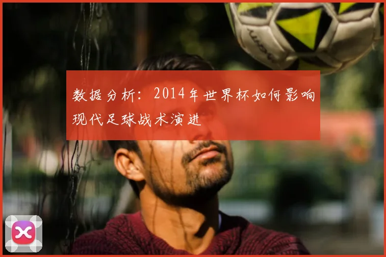 数据分析：2014年世界杯如何影响现代足球战术演进