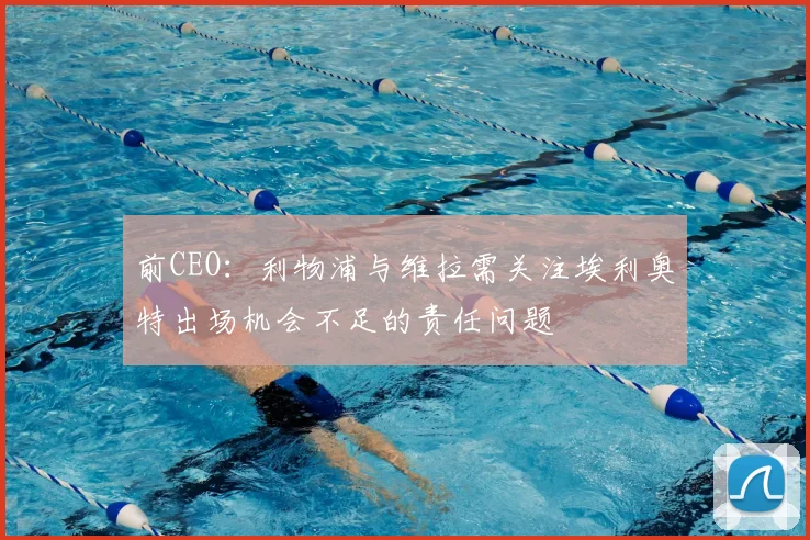 前CEO:利物浦与维拉需关注埃利奥特出场机会不足的责任问题