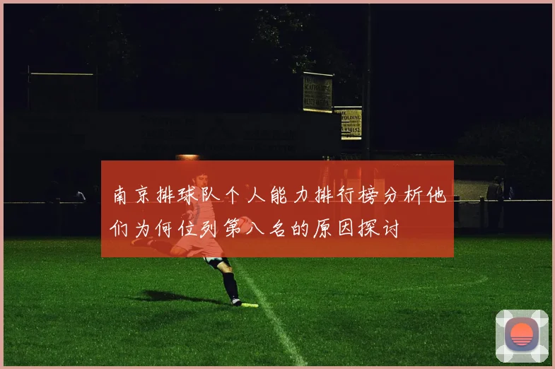 南京排球队个人能力排行榜分析他们为何位列第八名的原因探讨