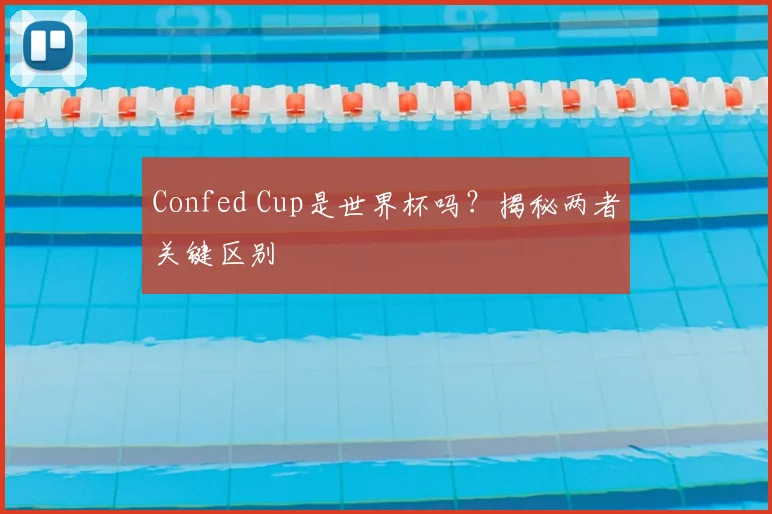 Confed Cup是世界杯吗?揭秘两者关键区别