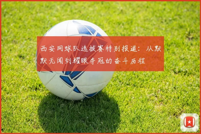 西安网球队选拔赛特别报道：从默默无闻到耀眼夺冠的奋斗历程