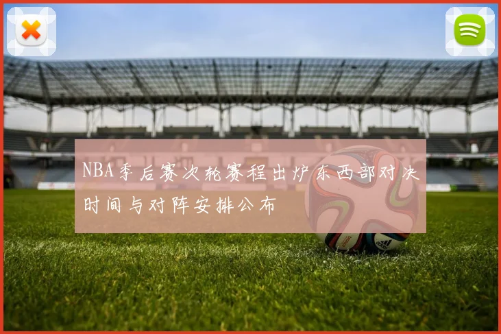 NBA季后赛次轮赛程出炉东西部对决时间与对阵安排公布