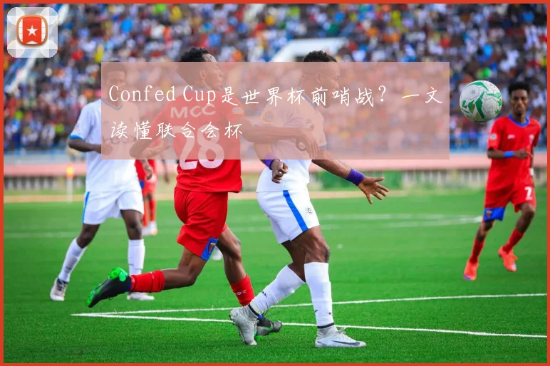 Confed Cup是世界杯前哨战?一文读懂联合会杯