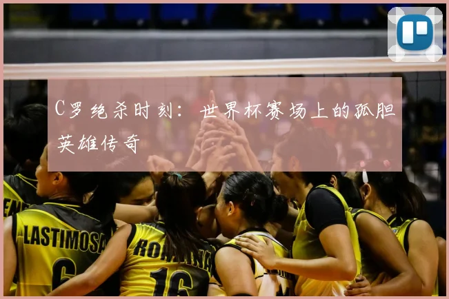 C罗绝杀时刻:世界杯赛场上的孤胆英雄传奇