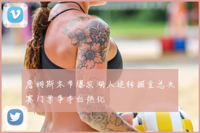 詹姆斯末节爆发湖人逆转掘金总决赛门票争夺白热化