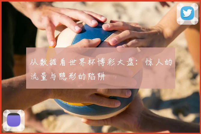从数据看世界杯博彩大盘:惊人的流量与隐形的陷阱