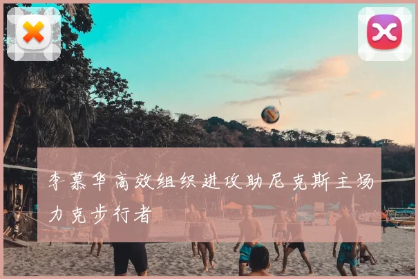 李慕华高效组织进攻助尼克斯主场力克步行者