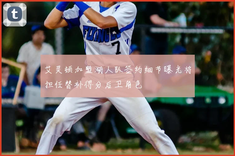 艾灵顿加盟湖人队签约细节曝光将担任替补得分后卫角色