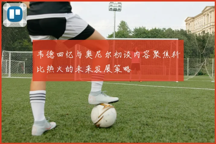 韦德回忆与奥尼尔初谈内容聚焦科比热火的未来发展策略