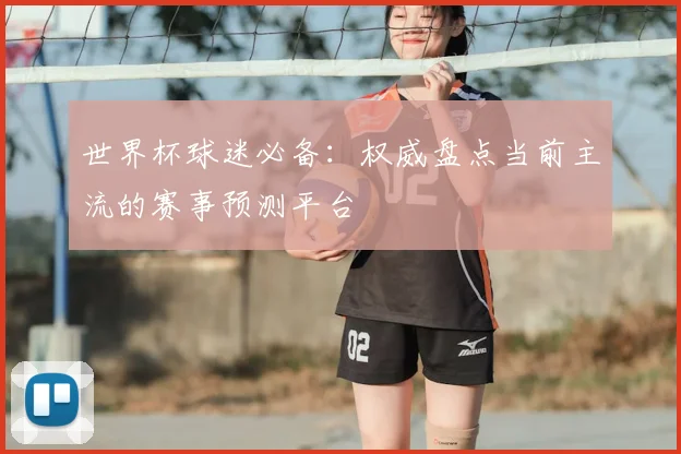 世界杯球迷必备:权威盘点当前主流的赛事预测平台