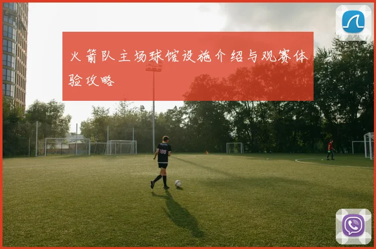 火箭队主场球馆设施介绍与观赛体验攻略