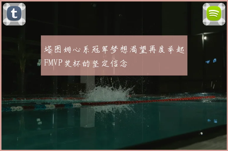 塔图姆心系冠军梦想渴望再度举起FMVP奖杯的坚定信念