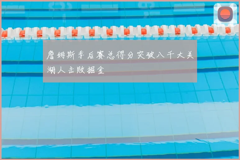 詹姆斯季后赛总得分突破八千大关湖人击败掘金