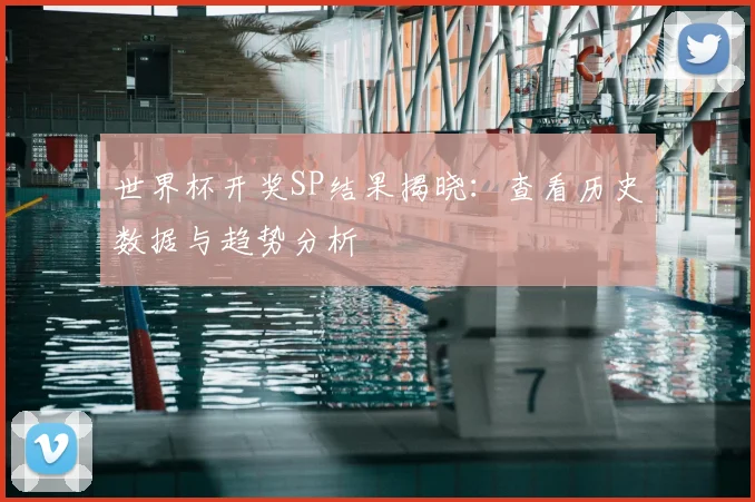 世界杯开奖SP结果揭晓:查看历史数据与趋势分析