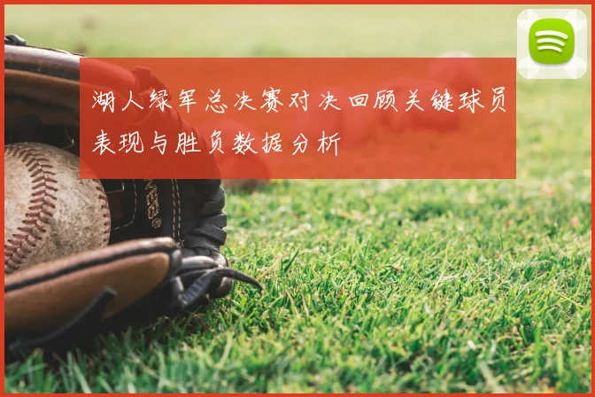 湖人绿军总决赛对决回顾关键球员表现与胜负数据分析
