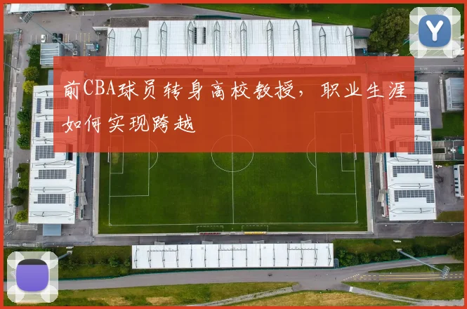 前CBA球员转身高校教授,职业生涯如何实现跨越