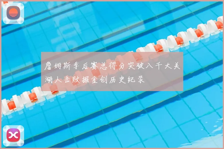 詹姆斯季后赛总得分突破八千大关湖人击败掘金创历史纪录