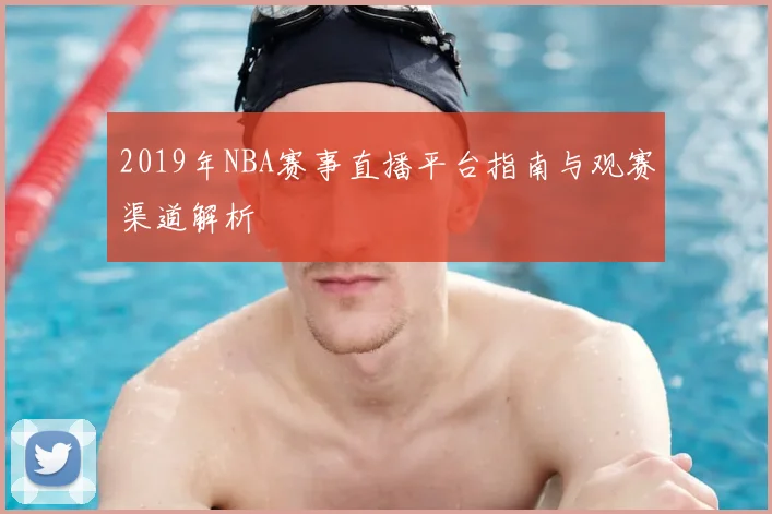 2019年NBA赛事直播平台指南与观赛渠道解析