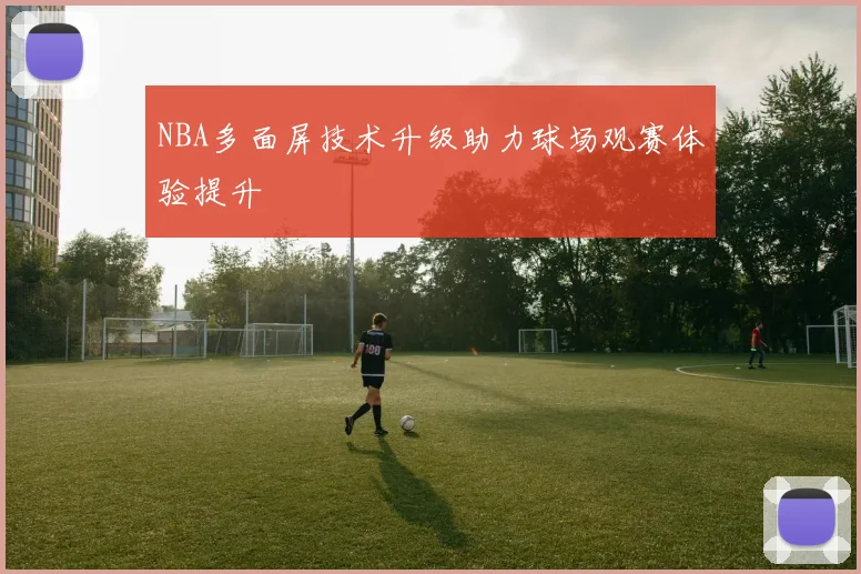 NBA多面屏技术升级助力球场观赛体验提升