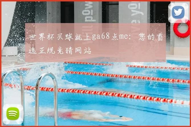 世界杯买球就上ga68点me:您的首选正规竞猜网站
