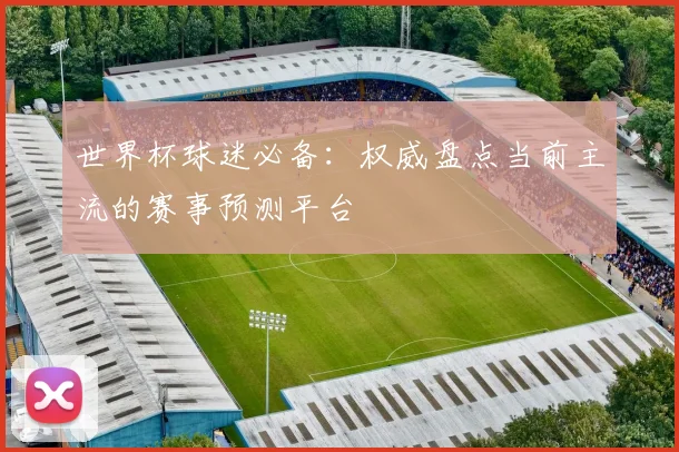 世界杯球迷必备:权威盘点当前主流的赛事预测平台